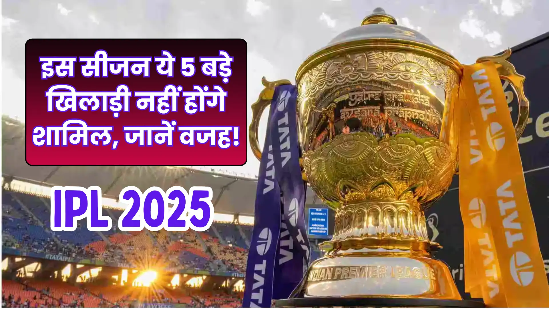 IPL 2025: इस सीजन ये 5 बड़े खिलाड़ी नहीं होंगे शामिल, जानें वजह!