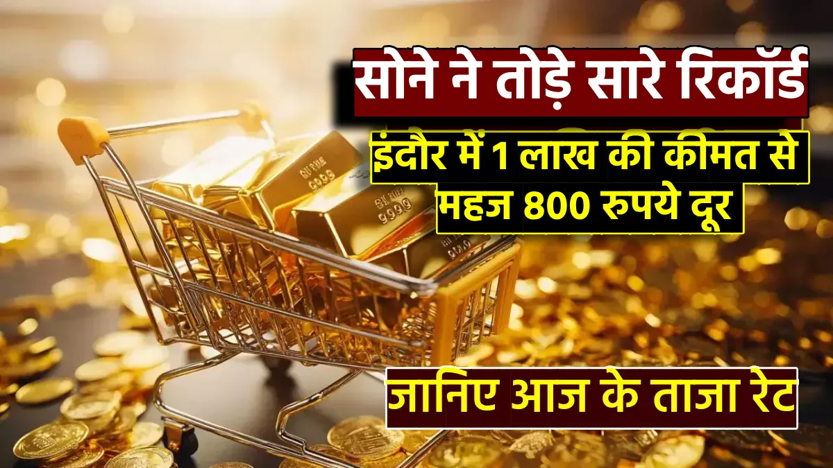 Indore Gold Price: सोने ने तोड़े सारे रिकॉर्ड इंदौर में 1 लाख की कीमत से महज 800 रुपये दूर पहुंचा