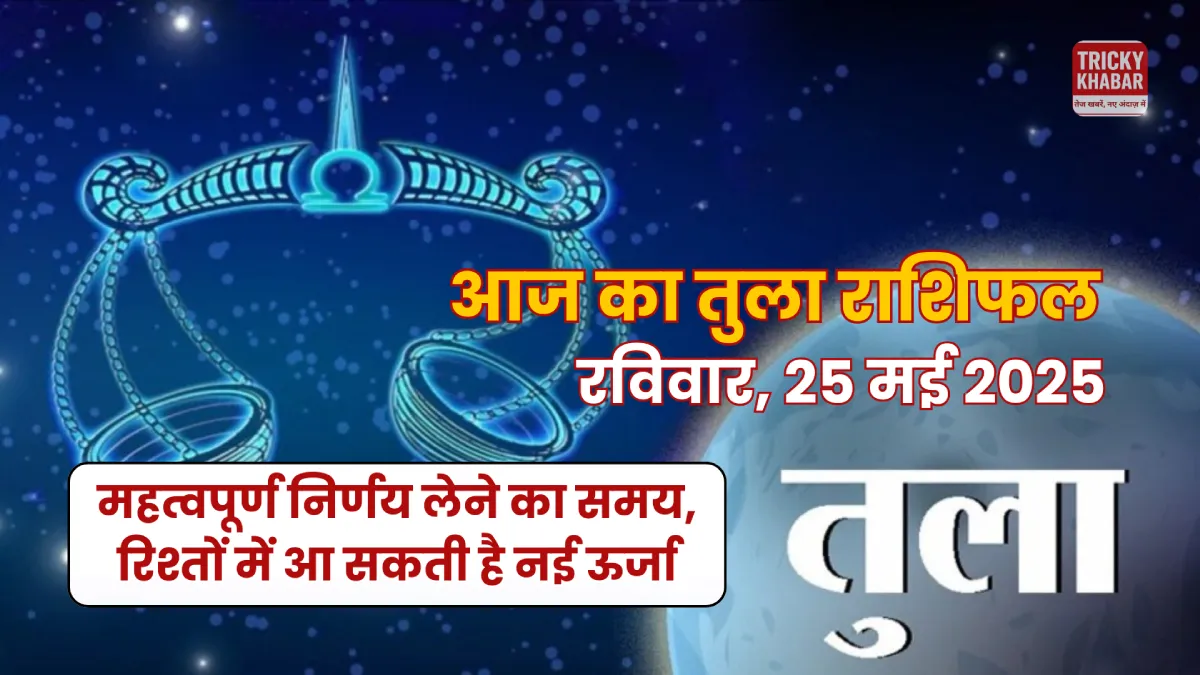 Tula Rashifal 25 May 2025: महत्वपूर्ण निर्णय लेने का समय, रिश्तों में आ सकती है नई ऊर्जा