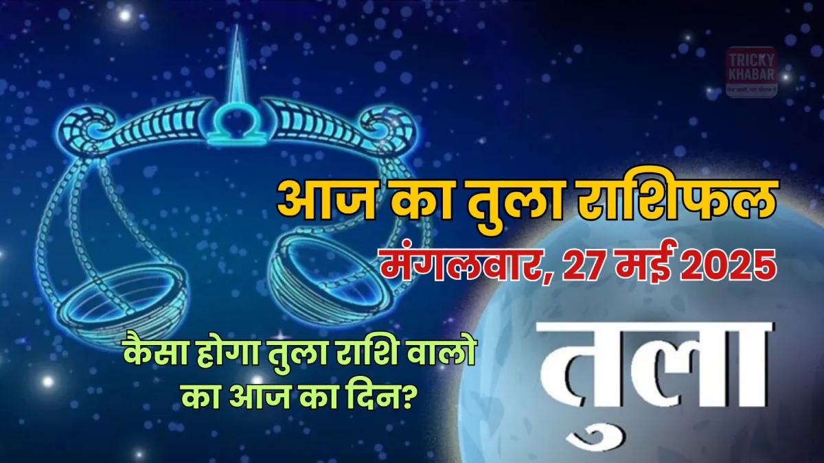Tula Rashifal 27 May 2025: कैसा होगा तुला राशि वालो का आज का दिन, जाने धन, प्रेम और करियर के बारे में