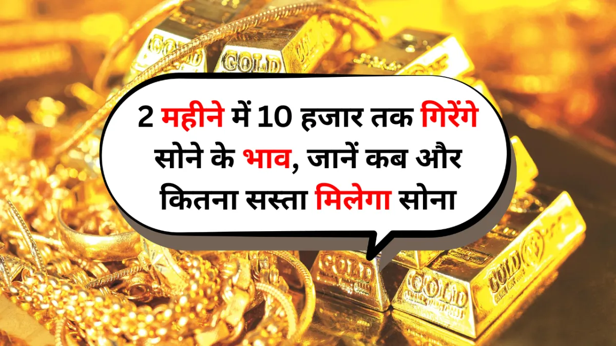 Gold Rate Down: 2 महीने में 10 हजार तक गिरेंगे सोने के भाव, जानें कब और कितना सस्ता मिलेगा सोना