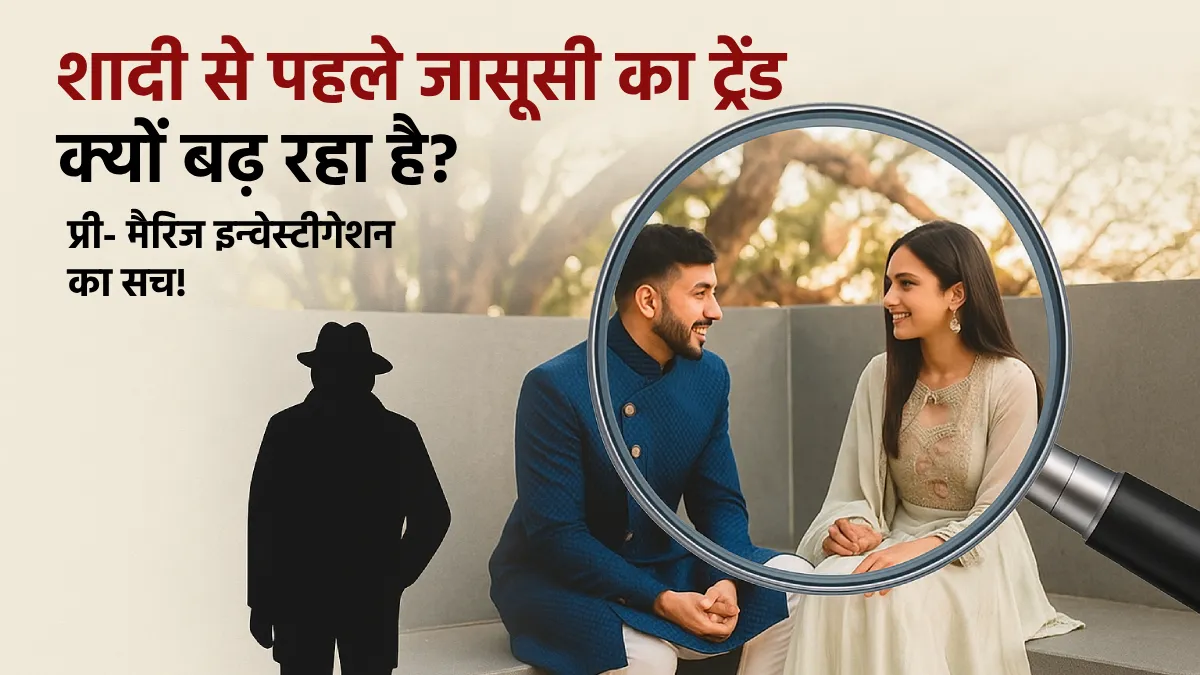 Pre Marriage Investigation Trend: प्री-मैरिज जासूसी का बढ़ता ट्रेंड, शादी से पहले क्यों करवाई जा रही है जांच?