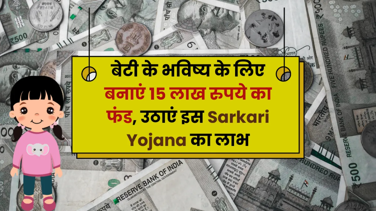 बेटी के भविष्य के लिए बनाएं 15 लाख रुपये का फंड, उठाएं इस Sarkari Yojana का लाभ