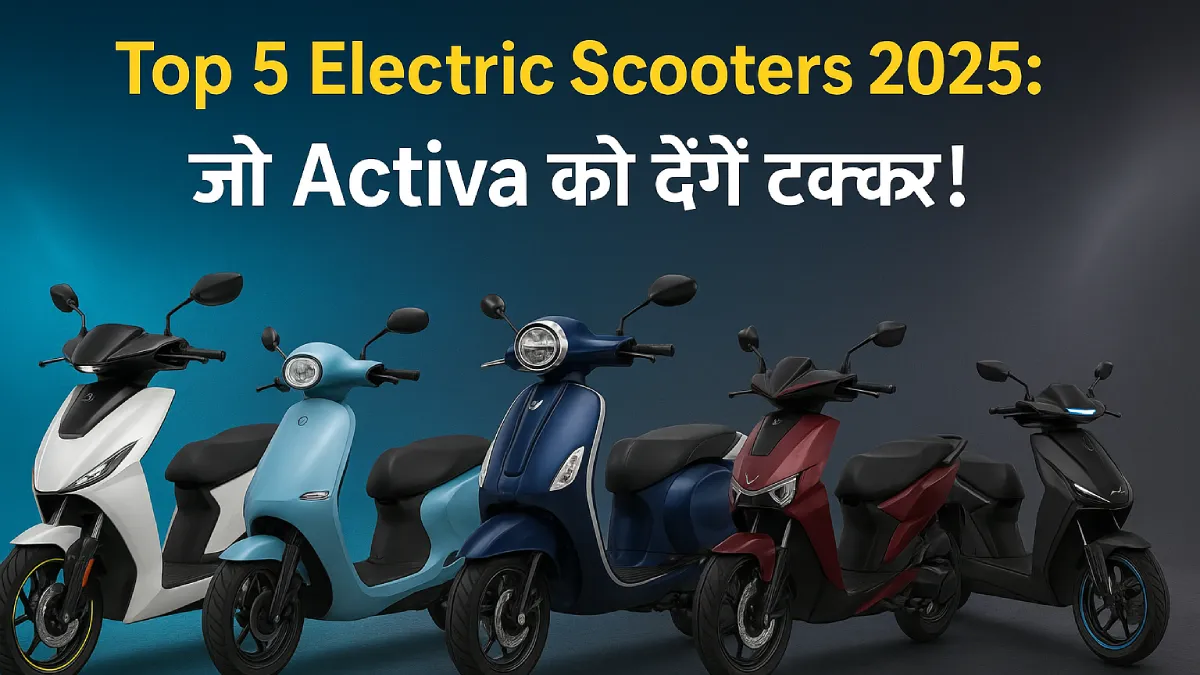 2025 में लॉन्च हो चुकीं Top 5 Electric Scooters, जो Activa को दे रही सीधी टक्कर
