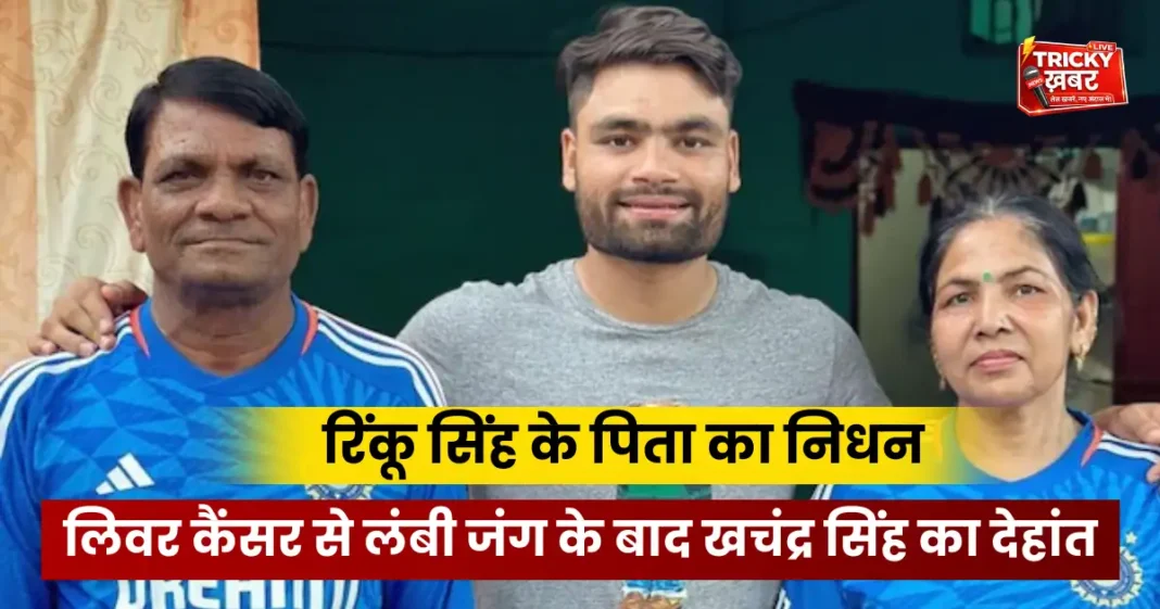 Rinku Singh father का निधन: लिवर कैंसर से लंबी जंग के बाद खचंद्र सिंह का देहांत Rinku Singh father का निधन: लिवर कैंसर से लंबी जंग के बाद खचंद्र सिंह का देहांत
