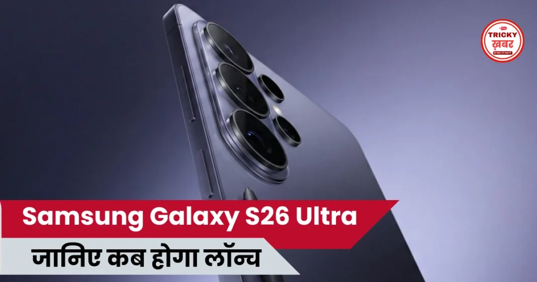 Samsung Galaxy S26 Ultra Release Date, फीचर्स और प्री-ऑर्डर ऑफर्स पर क्या है नई जानकारी